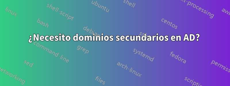 ¿Necesito dominios secundarios en AD?