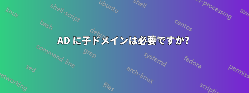 AD に子ドメインは必要ですか?