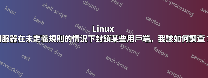 Linux 伺服器在未定義規則的情況下封鎖某些用戶端。我該如何調查？