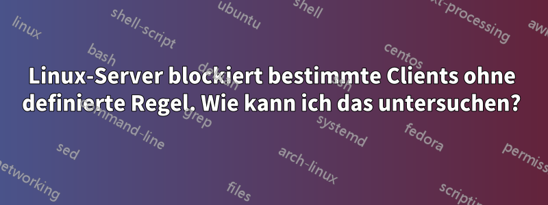 Linux-Server blockiert bestimmte Clients ohne definierte Regel. Wie kann ich das untersuchen?