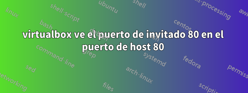 virtualbox ve el puerto de invitado 80 en el puerto de host 80