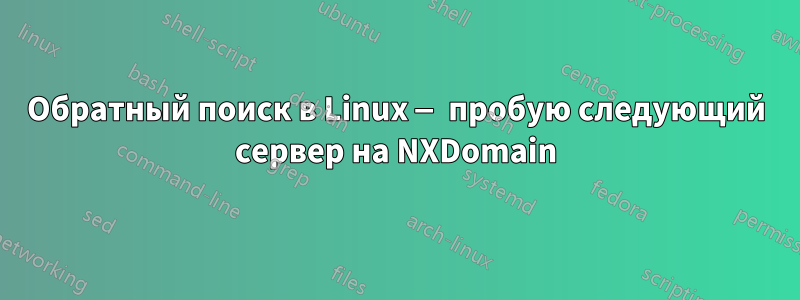 Обратный поиск в Linux — пробую следующий сервер на NXDomain