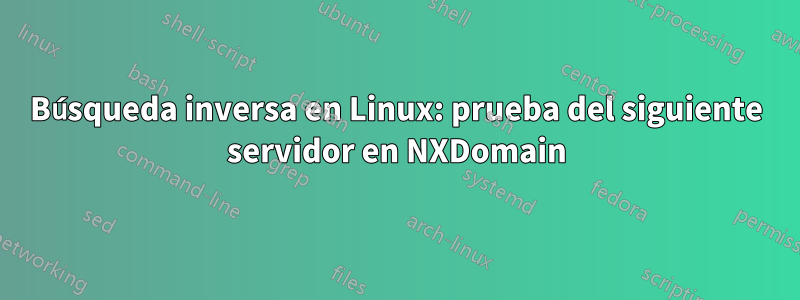 Búsqueda inversa en Linux: prueba del siguiente servidor en NXDomain