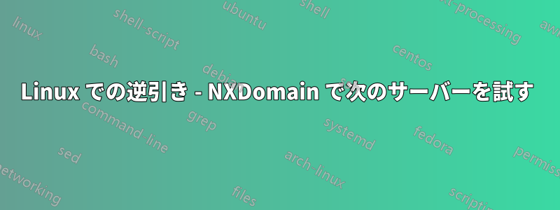 Linux での逆引き - NXDomain で次のサーバーを試す