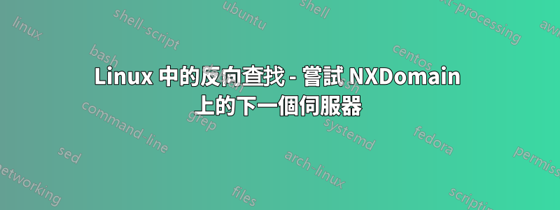 Linux 中的反向查找 - 嘗試 NXDomain 上的下一個伺服器