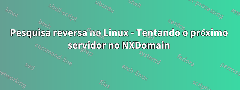 Pesquisa reversa no Linux - Tentando o próximo servidor no NXDomain