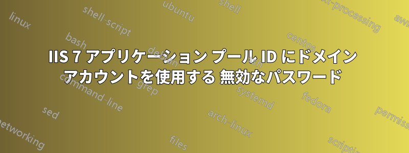 IIS 7 アプリケーション プール ID にドメイン アカウントを使用する 無効なパスワード