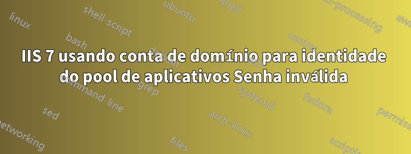 IIS 7 usando conta de domínio para identidade do pool de aplicativos Senha inválida