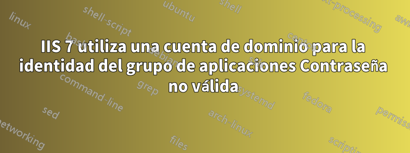 IIS 7 utiliza una cuenta de dominio para la identidad del grupo de aplicaciones Contraseña no válida