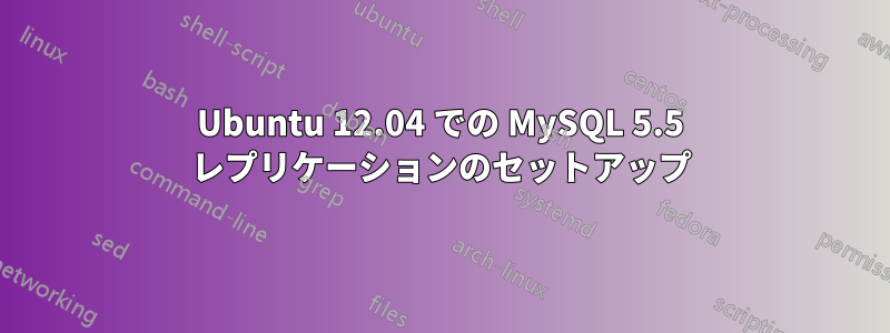 Ubuntu 12.04 での MySQL 5.5 レプリケーションのセットアップ