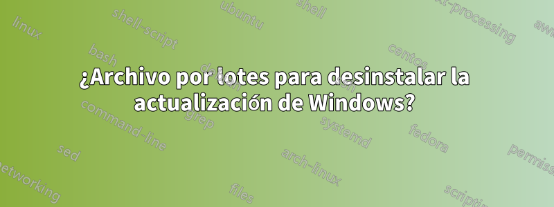 ¿Archivo por lotes para desinstalar la actualización de Windows?