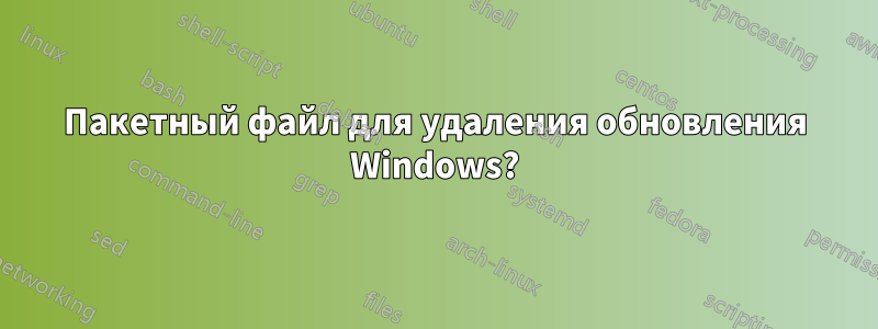 Пакетный файл для удаления обновления Windows?