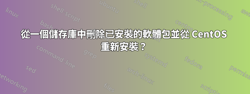 從一個儲存庫中刪除已安裝的軟體包並從 CentOS 重新安裝？