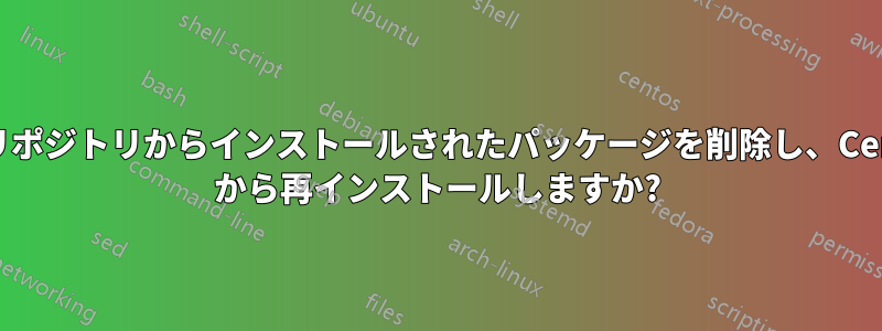 1 つのリポジトリからインストールされたパッケージを削除し、CentOS から再インストールしますか?