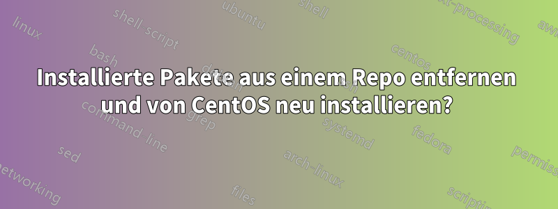 Installierte Pakete aus einem Repo entfernen und von CentOS neu installieren?