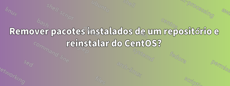 Remover pacotes instalados de um repositório e reinstalar do CentOS?