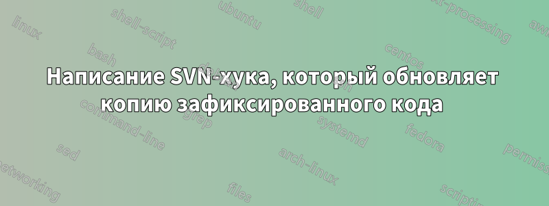 Написание SVN-хука, который обновляет копию зафиксированного кода