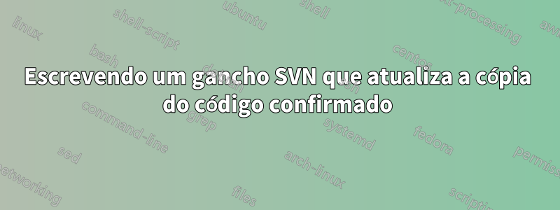 Escrevendo um gancho SVN que atualiza a cópia do código confirmado