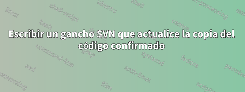 Escribir un gancho SVN que actualice la copia del código confirmado