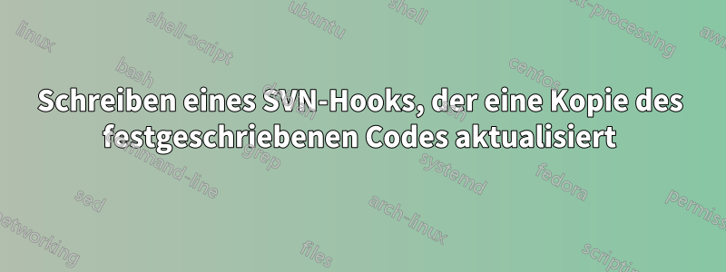 Schreiben eines SVN-Hooks, der eine Kopie des festgeschriebenen Codes aktualisiert