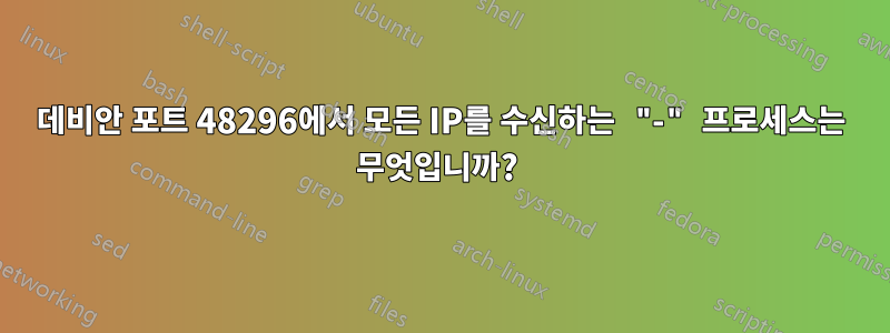 데비안 포트 48296에서 모든 IP를 수신하는 "-" 프로세스는 무엇입니까? 