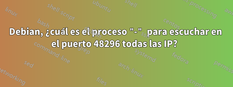 Debian, ¿cuál es el proceso "-" para escuchar en el puerto 48296 todas las IP? 