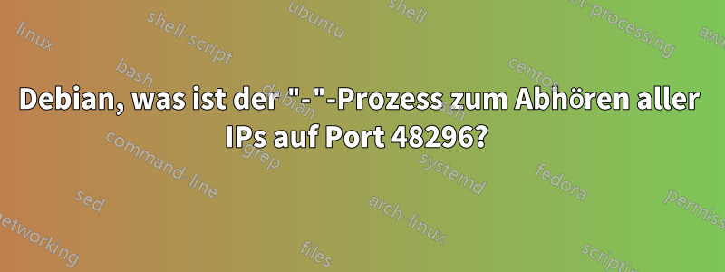 Debian, was ist der "-"-Prozess zum Abhören aller IPs auf Port 48296? 