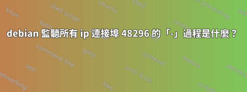 debian 監聽所有 ip 連接埠 48296 的「-」過程是什麼？ 