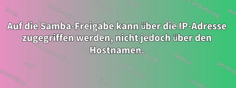 Auf die Samba-Freigabe kann über die IP-Adresse zugegriffen werden, nicht jedoch über den Hostnamen.