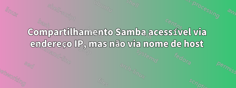 Compartilhamento Samba acessível via endereço IP, mas não via nome de host