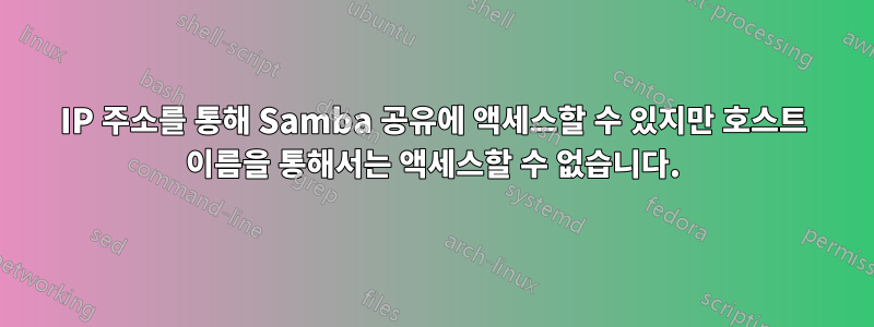 IP 주소를 통해 Samba 공유에 액세스할 수 있지만 호스트 이름을 통해서는 액세스할 수 없습니다.