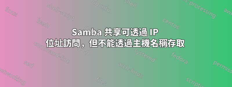 Samba 共享可透過 IP 位址訪問，但不能透過主機名稱存取