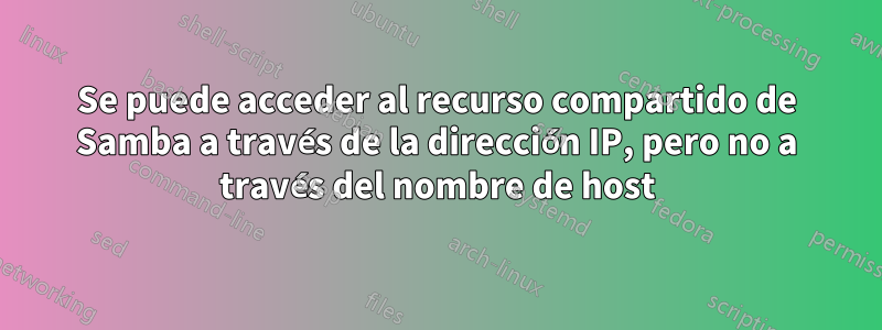 Se puede acceder al recurso compartido de Samba a través de la dirección IP, pero no a través del nombre de host