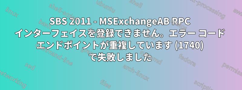 SBS 2011 - MSExchangeAB RPC インターフェイスを登録できません。エラー コード エンドポイントが重複しています (1740) で失敗しました