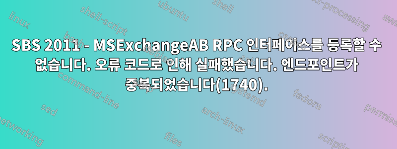 SBS 2011 - MSExchangeAB RPC 인터페이스를 등록할 수 없습니다. 오류 코드로 인해 실패했습니다. 엔드포인트가 중복되었습니다(1740).