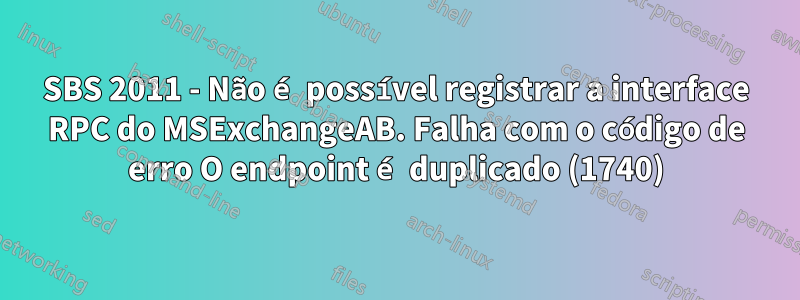 SBS 2011 - Não é possível registrar a interface RPC do MSExchangeAB. Falha com o código de erro O endpoint é duplicado (1740)