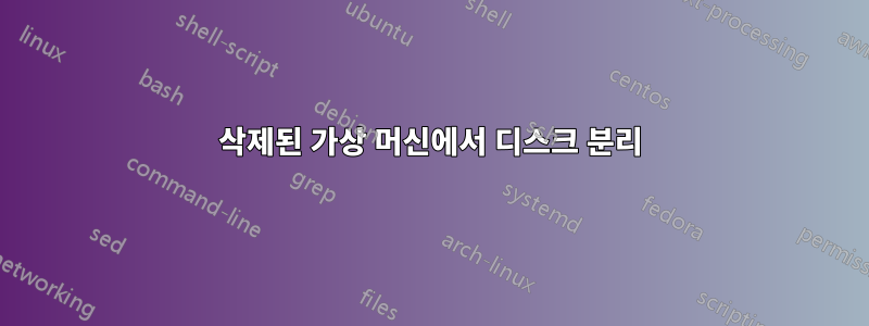 삭제된 가상 머신에서 디스크 분리