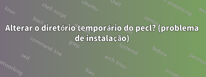 Alterar o diretório temporário do pecl? (problema de instalação)