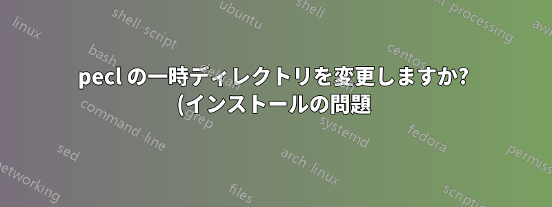 pecl の一時ディレクトリを変更しますか? (インストールの問題)