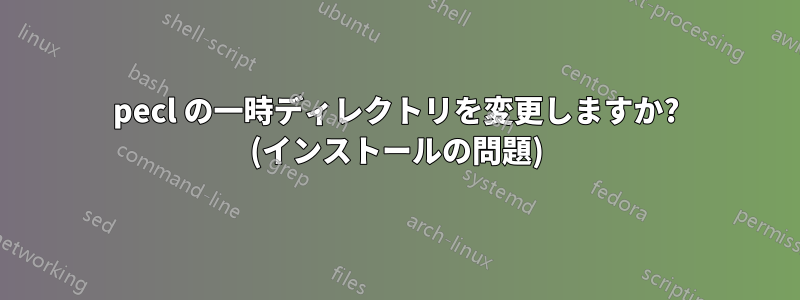 pecl の一時ディレクトリを変更しますか? (インストールの問題)