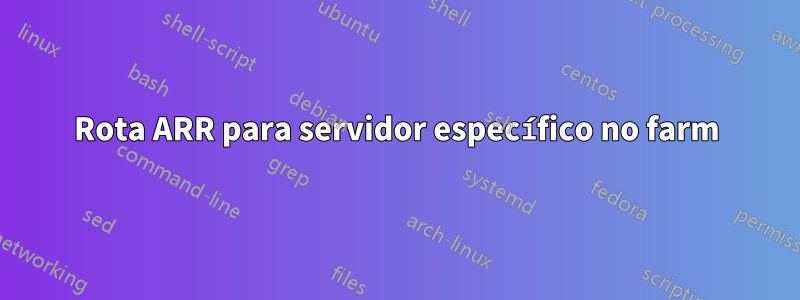 Rota ARR para servidor específico no farm