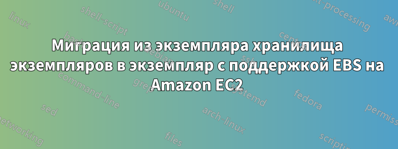 Миграция из экземпляра хранилища экземпляров в экземпляр с поддержкой EBS на Amazon EC2