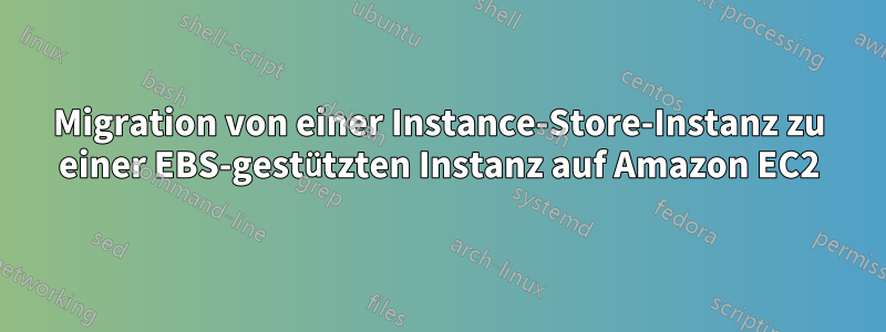 Migration von einer Instance-Store-Instanz zu einer EBS-gestützten Instanz auf Amazon EC2