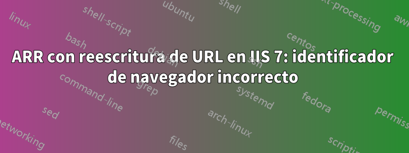 ARR con reescritura de URL en IIS 7: identificador de navegador incorrecto