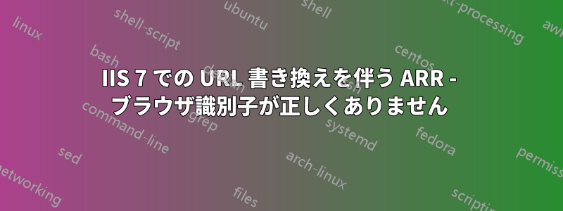 IIS 7 での URL 書き換えを伴う ARR - ブラウザ識別子が正しくありません