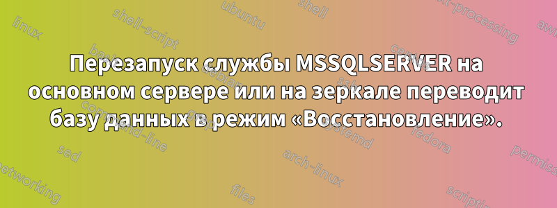 Перезапуск службы MSSQLSERVER на основном сервере или на зеркале переводит базу данных в режим «Восстановление».