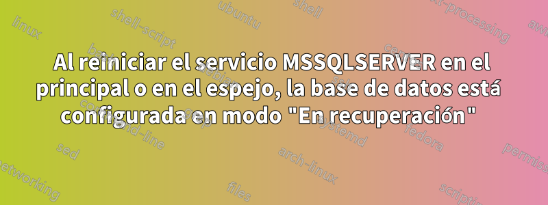 Al reiniciar el servicio MSSQLSERVER en el principal o en el espejo, la base de datos está configurada en modo "En recuperación"