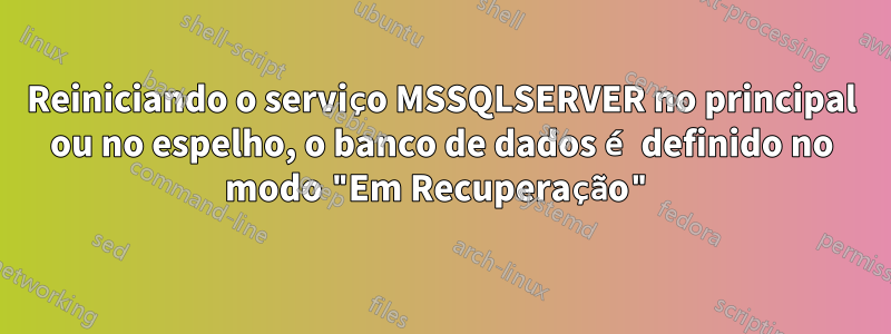 Reiniciando o serviço MSSQLSERVER no principal ou no espelho, o banco de dados é definido no modo "Em Recuperação"