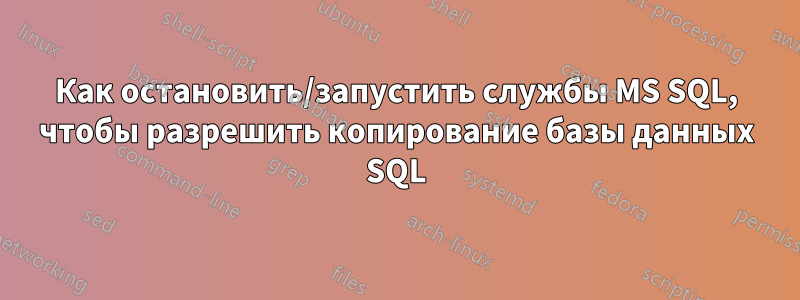 Как остановить/запустить службы MS SQL, чтобы разрешить копирование базы данных SQL