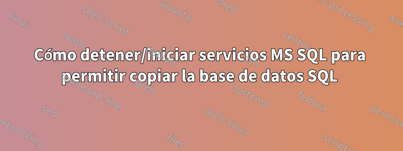 Cómo detener/iniciar servicios MS SQL para permitir copiar la base de datos SQL